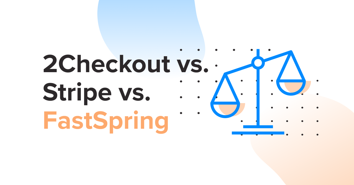 2Checkout vs. Stripe vs. FastSpring: Comparing Payments, Taxes, and Platform Features (+ Pricing)