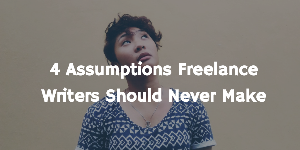 4 Assumptions Freelance Writers Should Never Make - Be a Freelance Writer