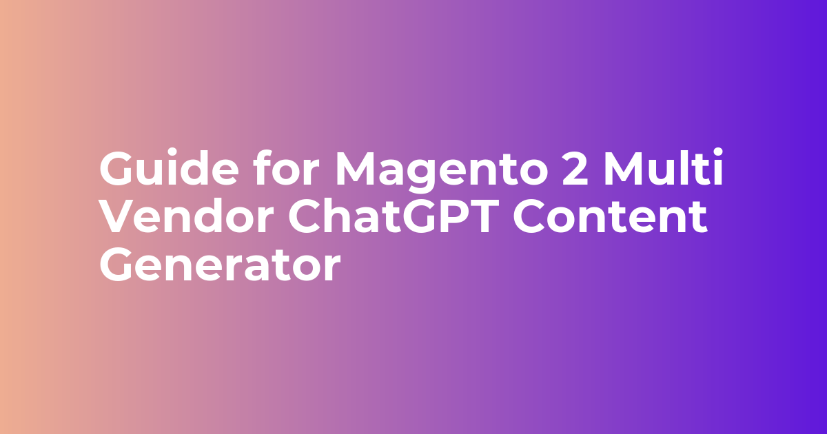 Guide for Magento 2 Multi Vendor ChatGPT Content Generator