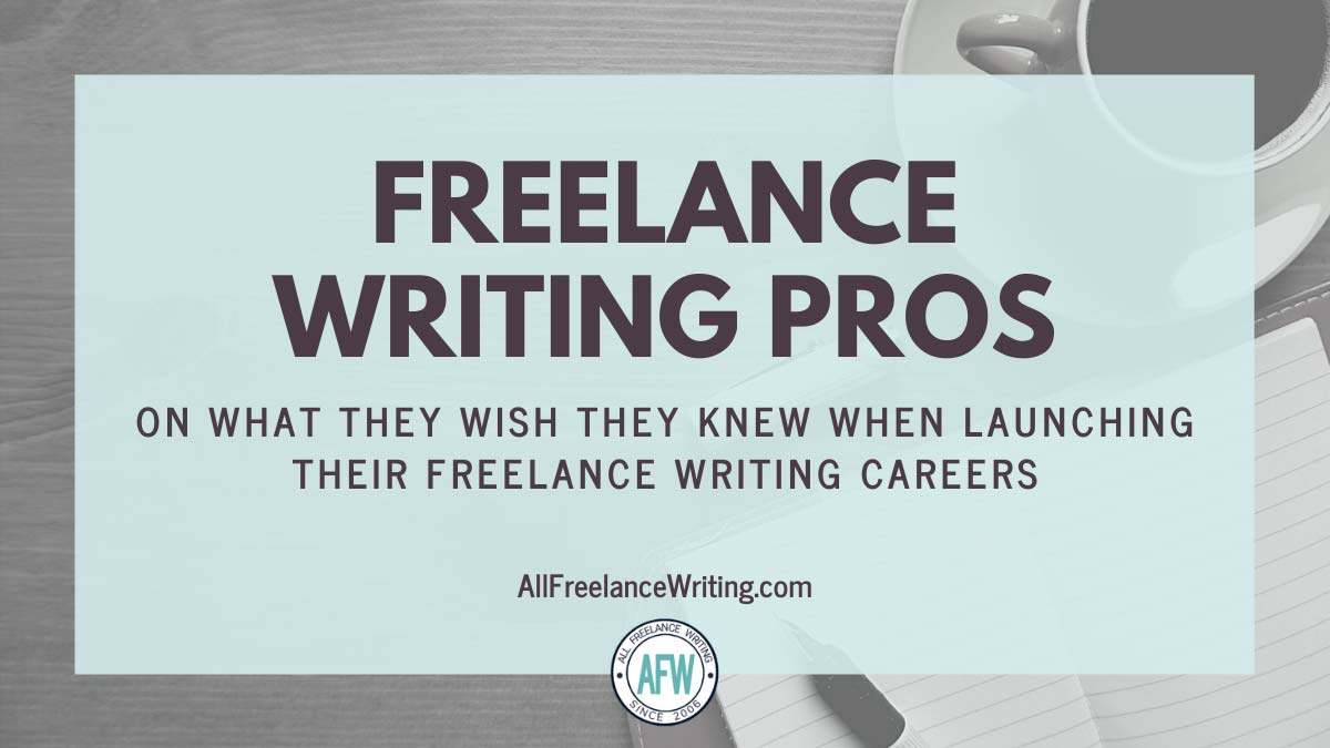 Freelance Writing Pros on What They Wish They Knew When Launching Their Freelance Writing Careers - AllFreelanceWriting.com