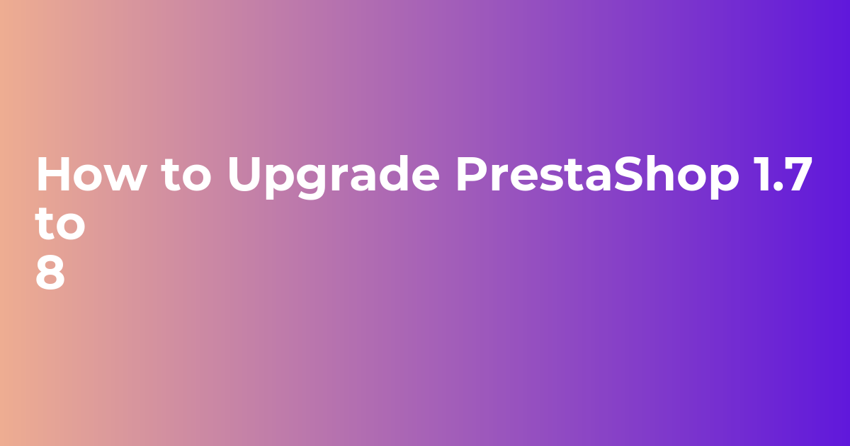 How to Upgrade PrestaShop 1.7 to 8