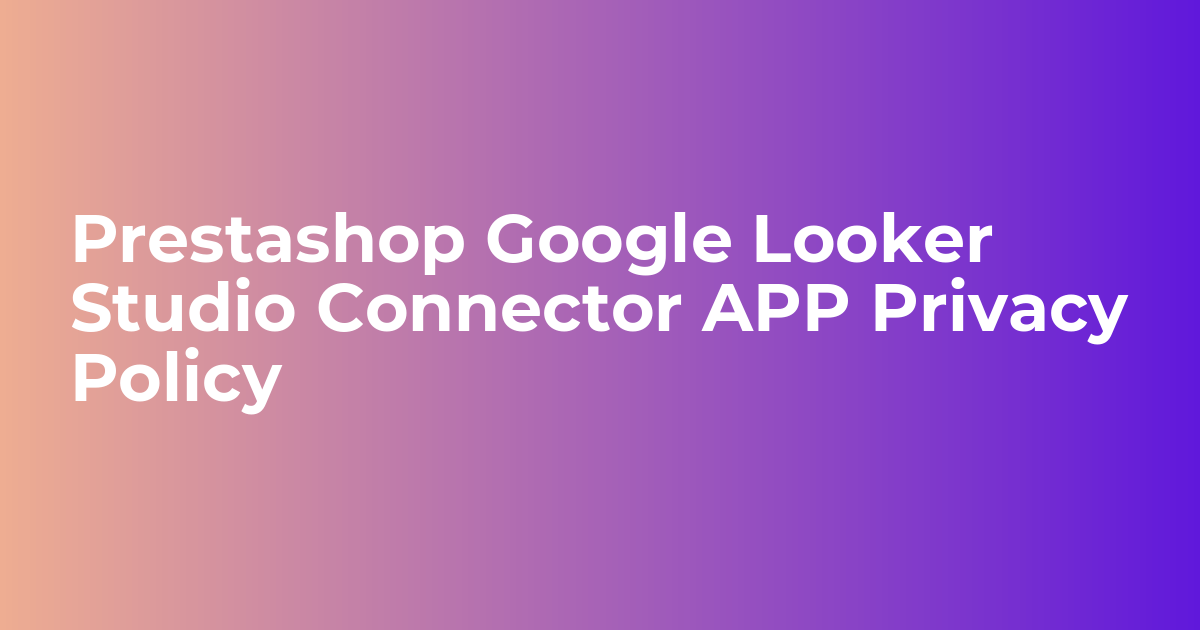 Prestashop Google Looker Studio Connector APP Privacy Policy