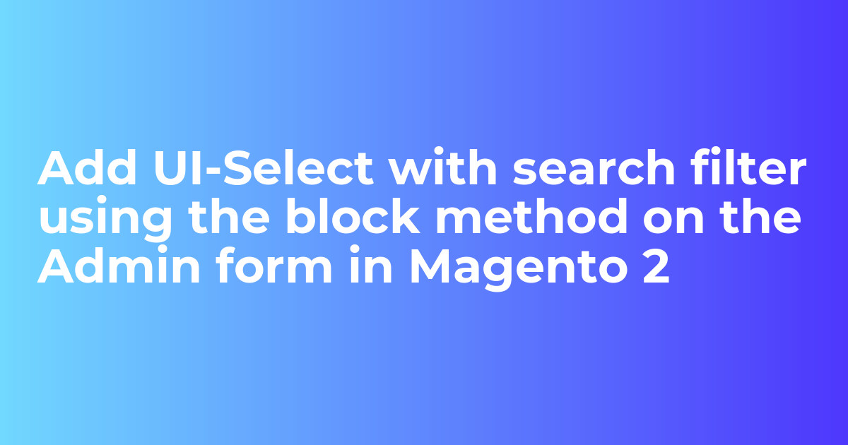 Add UI-Select with search filter using the block method on the Admin form in Magento 2