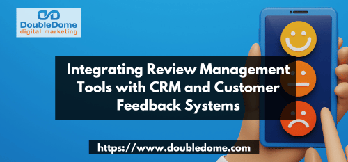 Integrating Review Management Tools with CRM and Customer Feedback Systems