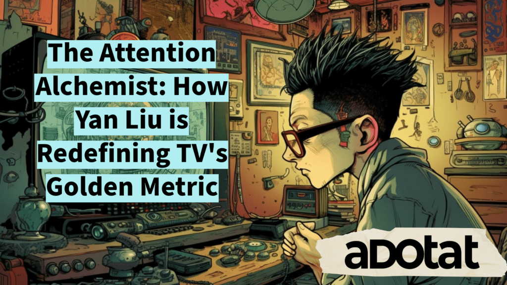 The Attention Alchemist: How Yan Liu is Redefining TV’s Golden Metric – ADOTAT with Pesach Lattin !