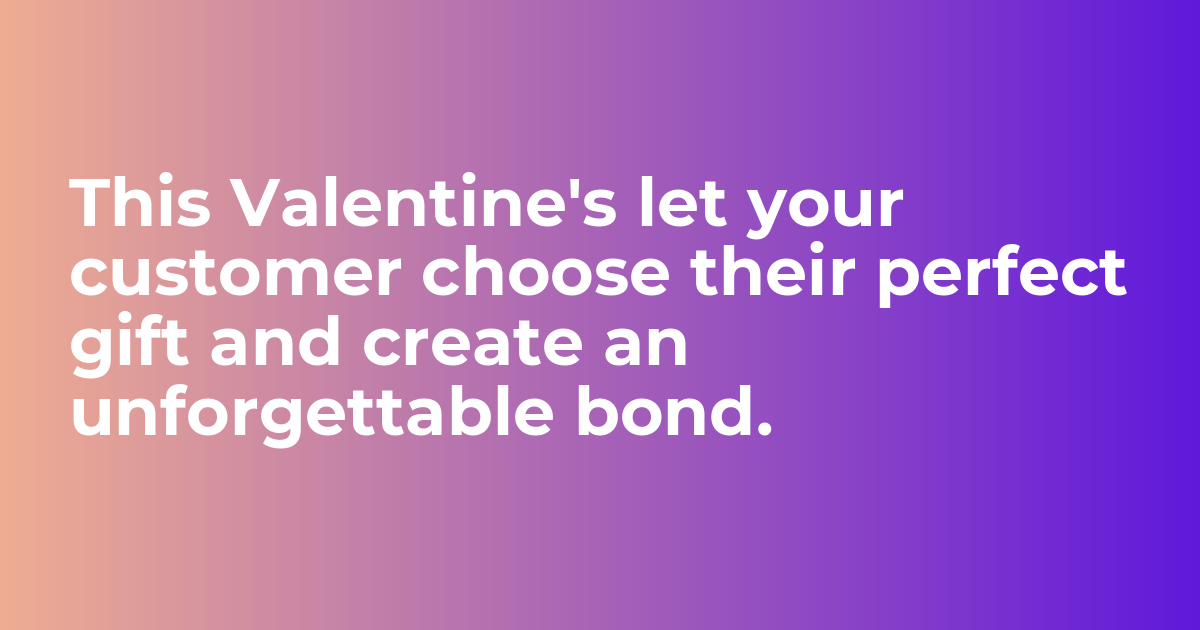 This Valentine's let your customer choose their perfect gift and create an unforgettable bond.